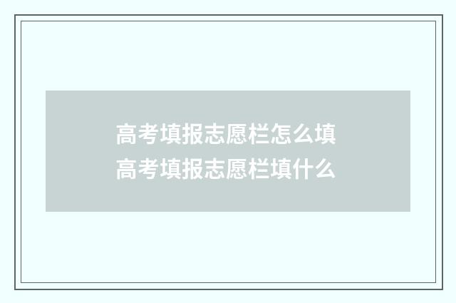 高考填报志愿栏怎么填 高考填报志愿栏填什么