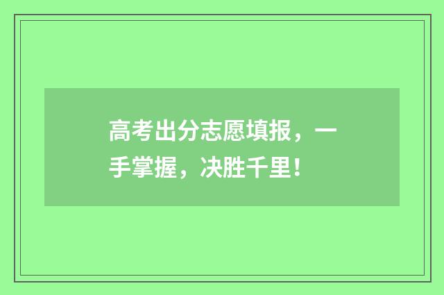 高考出分志愿填报，一手掌握，决胜千里！