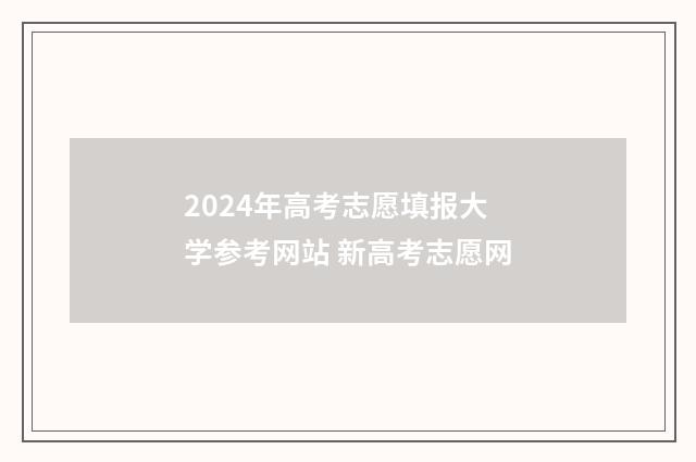 2024年高考志愿填报大学参考网站 新高考志愿网