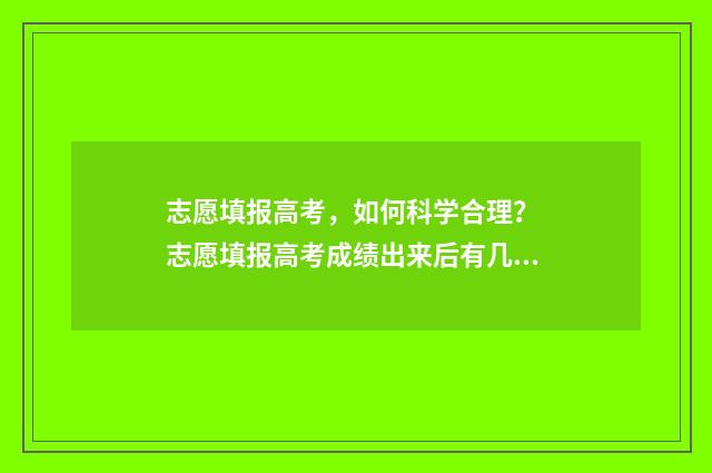志愿填报高考，如何科学合理？ 志愿填报高考成绩出来后有几天填志愿