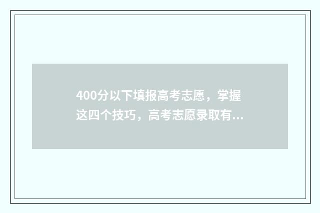 400分以下填报高考志愿，掌握这四个技巧，高考志愿录取有望 400分以下填报高考专业