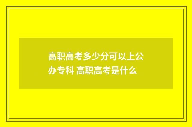 高职高考多少分可以上公办专科 高职高考是什么