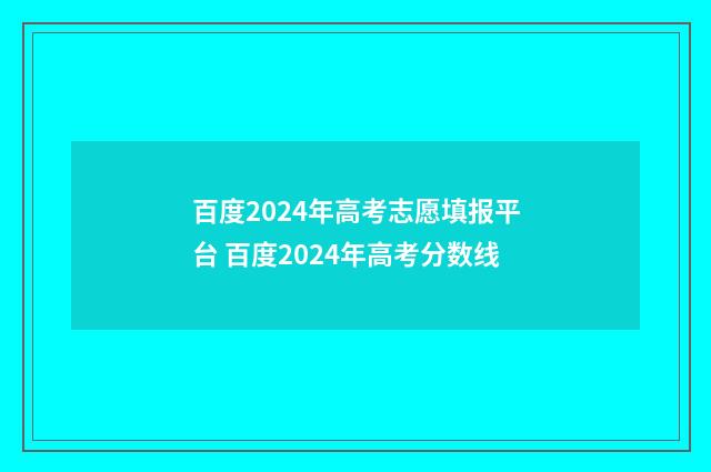 百度2024年高考志愿填报平台 百度2024年高考分数线