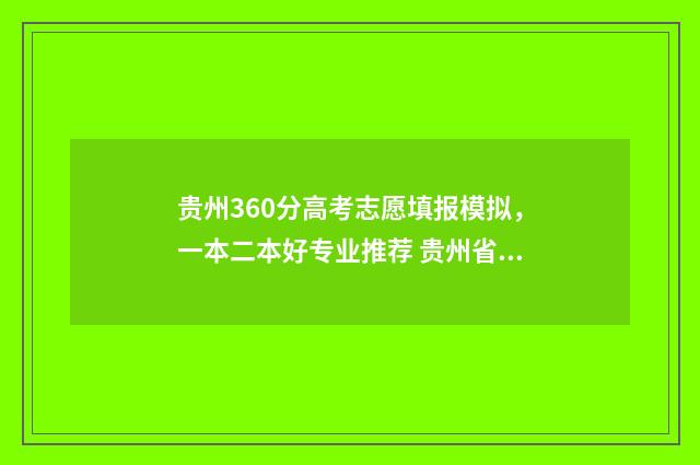 贵州360分高考志愿填报模拟，一本二本好专业推荐 贵州省高考366分能读什么大学