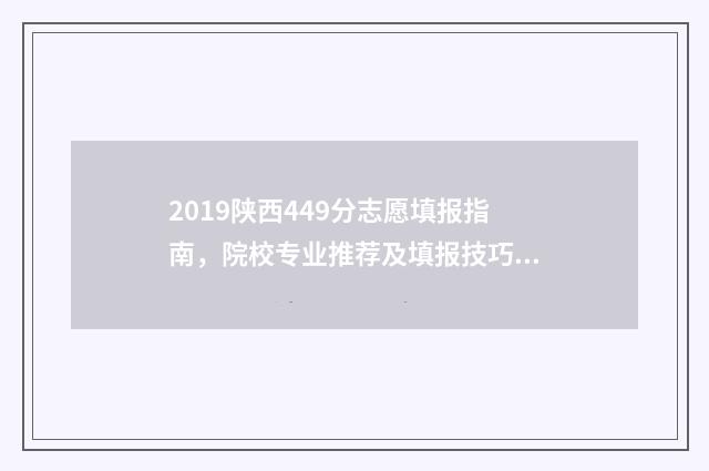 2019陕西449分志愿填报指南，院校专业推荐及填报技巧 陕西2019高考分数线公布