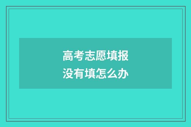 高考志愿填报没有填怎么办