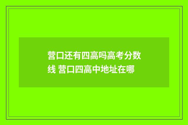营口还有四高吗高考分数线 营口四高中地址在哪