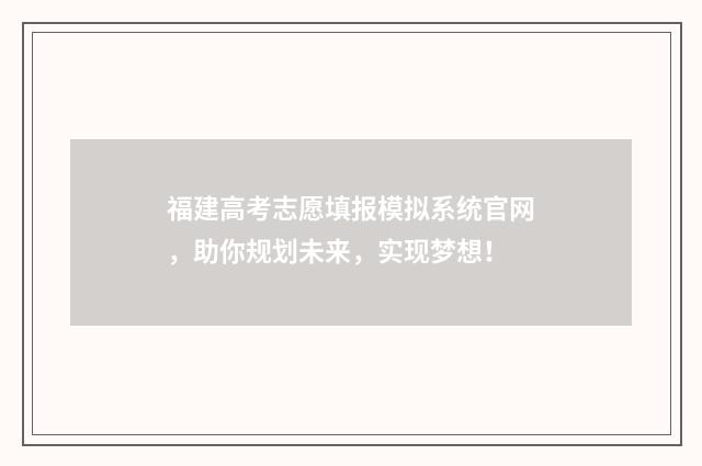 福建高考志愿填报模拟系统官网，助你规划未来，实现梦想！