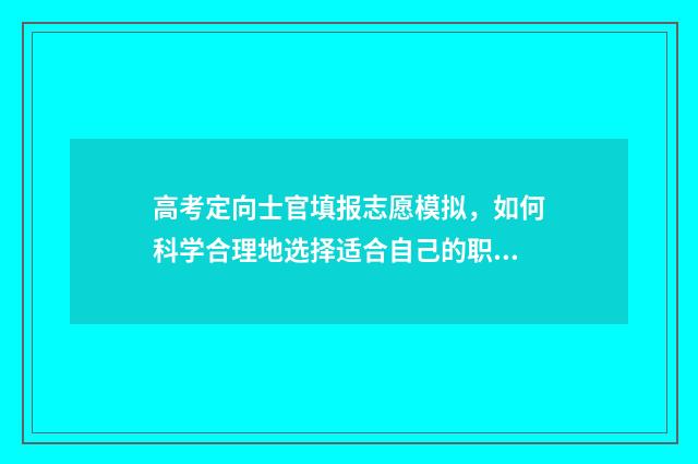 高考定向士官填报志愿模拟，如何科学合理地选择适合自己的职业道路？ 高考生定向士官