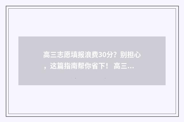 高三志愿填报浪费30分？别担心，这篇指南帮你省下！ 高三志愿填报有什么讲究