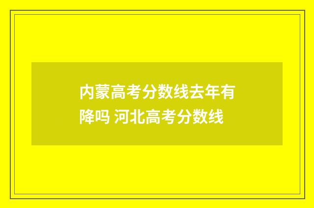 内蒙高考分数线去年有降吗 河北高考分数线