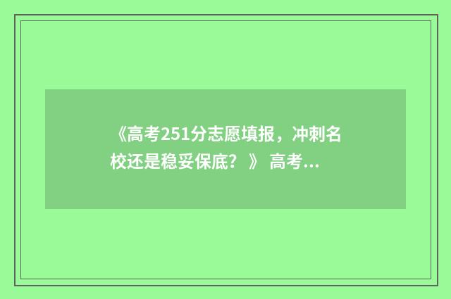 《高考251分志愿填报，冲刺名校还是稳妥保底？ 》 高考254分