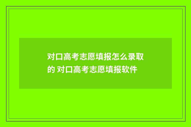 对口高考志愿填报怎么录取的 对口高考志愿填报软件