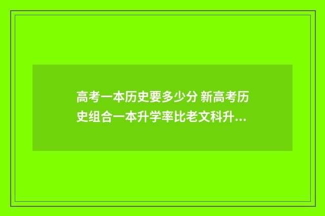 高考一本历史要多少分 新高考历史组合一本升学率比老文科升学率高吗?