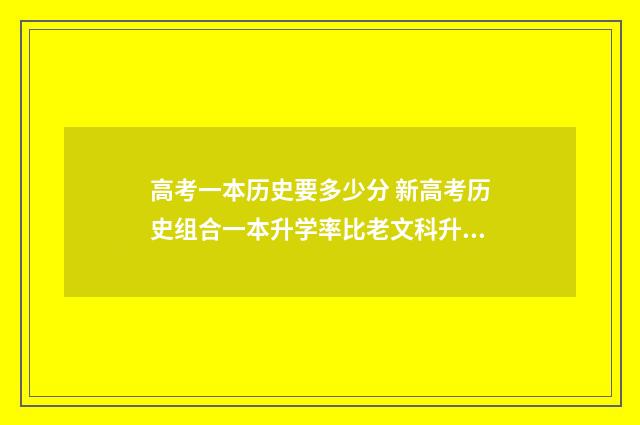 高考一本历史要多少分 新高考历史组合一本升学率比老文科升学率高吗?