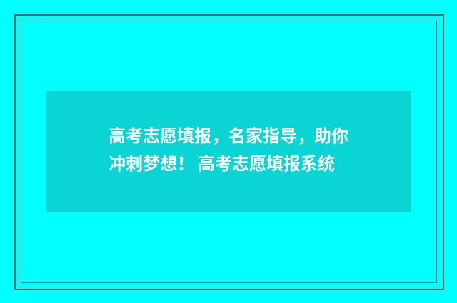 高考志愿填报，名家指导，助你冲刺梦想！ 高考志愿填报系统