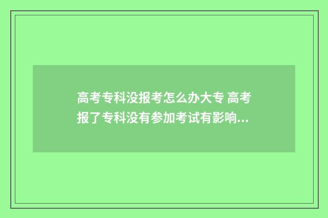 高考专科没报考怎么办大专 高考报了专科没有参加考试有影响吗
