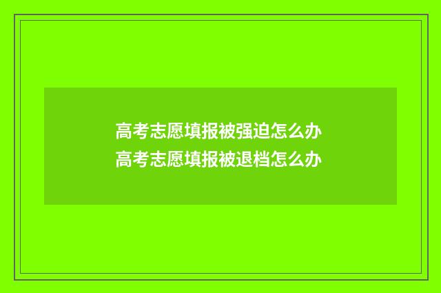 高考志愿填报被强迫怎么办 高考志愿填报被退档怎么办
