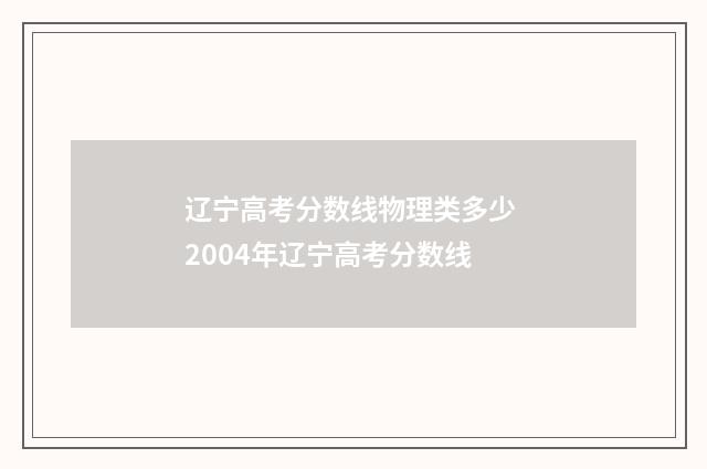 辽宁高考分数线物理类多少 2004年辽宁高考分数线