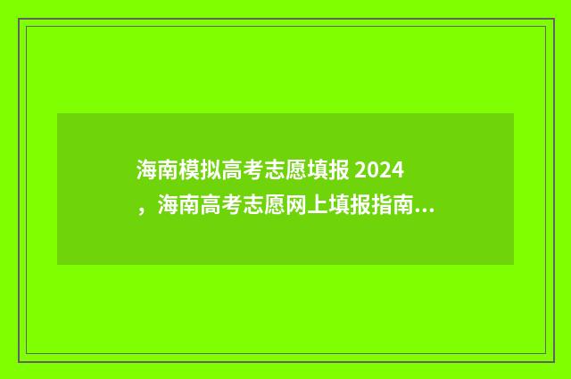 海南模拟高考志愿填报 2024，海南高考志愿网上填报指南 海南高考模拟考试