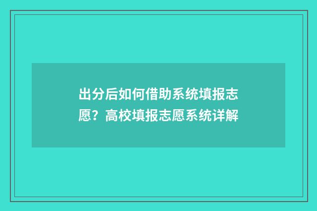 出分后如何借助系统填报志愿？高校填报志愿系统详解