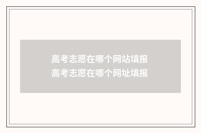 高考志愿在哪个网站填报 高考志愿在哪个网址填报