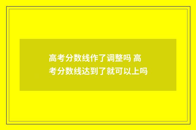 高考分数线作了调整吗 高考分数线达到了就可以上吗