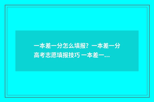 一本差一分怎么填报？一本差一分高考志愿填报技巧 一本差一分能报一本吗