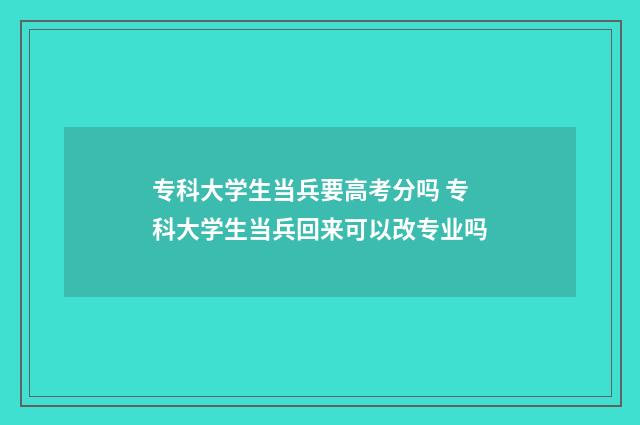 专科大学生当兵要高考分吗 专科大学生当兵回来可以改专业吗