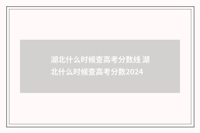 湖北什么时候查高考分数线 湖北什么时候查高考分数2024