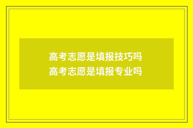 高考志愿是填报技巧吗 高考志愿是填报专业吗