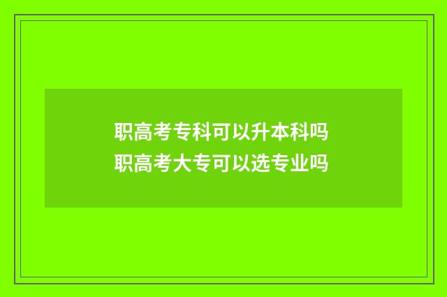 职高考专科可以升本科吗 职高考大专可以选专业吗