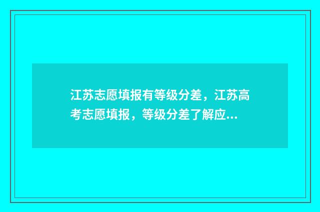 江苏志愿填报有等级分差，江苏高考志愿填报，等级分差了解应注意 江苏志愿填报有调剂吗