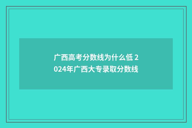 广西高考分数线为什么低 2024年广西大专录取分数线