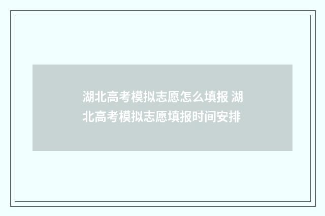 湖北高考模拟志愿怎么填报 湖北高考模拟志愿填报时间安排