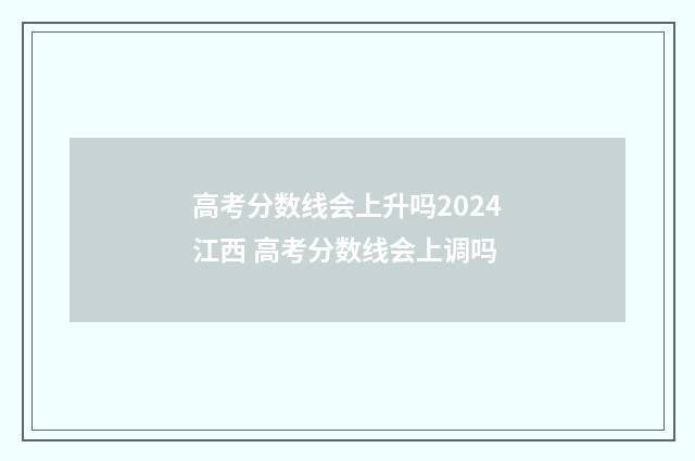 高考分数线会上升吗2024江西 高考分数线会上调吗