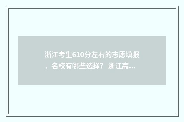 浙江考生610分左右的志愿填报，名校有哪些选择？ 浙江高考610分
