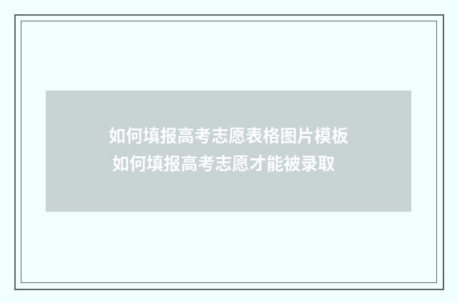 如何填报高考志愿表格图片模板 如何填报高考志愿才能被录取