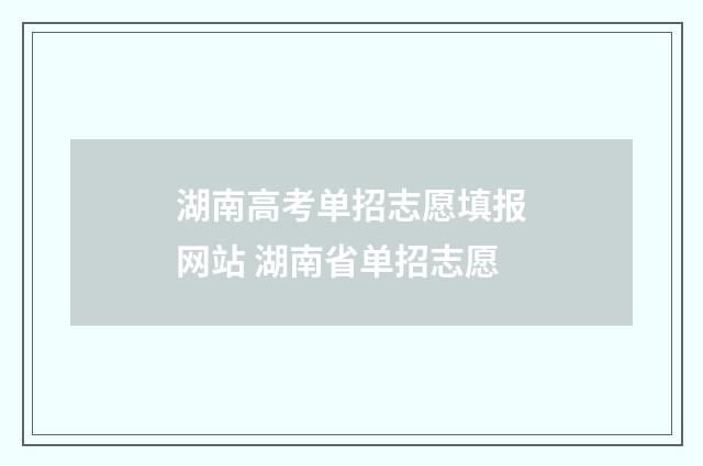 湖南高考单招志愿填报网站 湖南省单招志愿