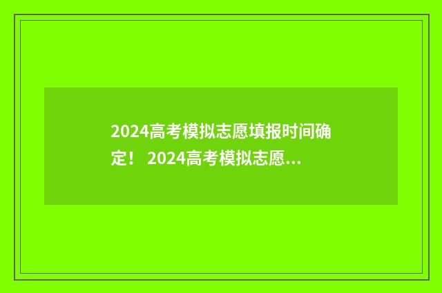 2024高考模拟志愿填报时间确定! 2024高考模拟志愿填报表