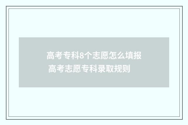 高考专科8个志愿怎么填报 高考志愿专科录取规则