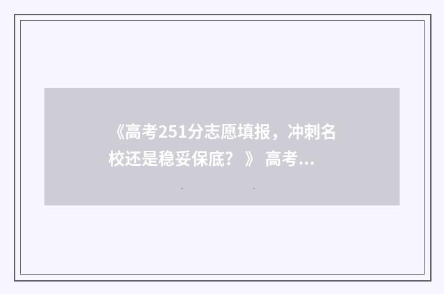 《高考251分志愿填报,冲刺名校还是稳妥保底? 》 高考分数251分能上什么大学