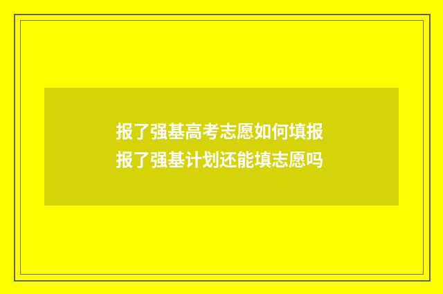 报了强基高考志愿如何填报 报了强基计划还能填志愿吗
