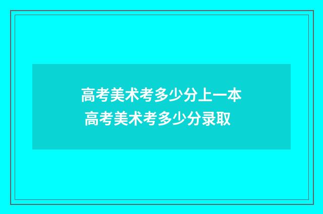 高考美术考多少分上一本 高考美术考多少分录取