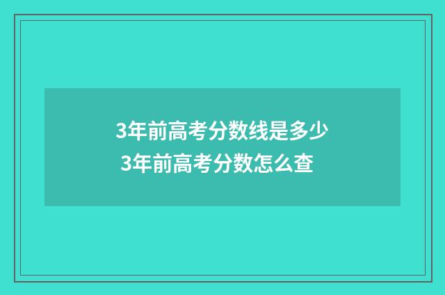 3年前高考分数线是多少 3年前高考分数怎么查