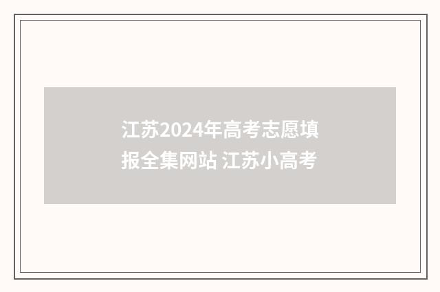 江苏2024年高考志愿填报全集网站 江苏小高考