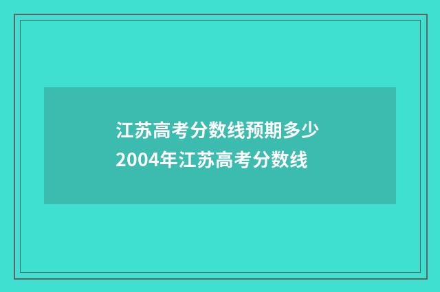 江苏高考分数线预期多少 2004年江苏高考分数线