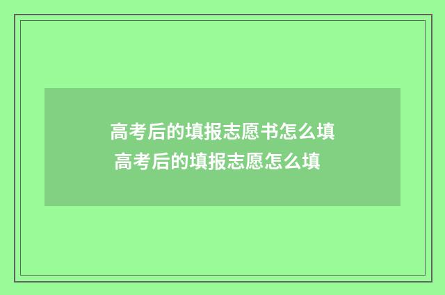 高考后的填报志愿书怎么填 高考后的填报志愿怎么填