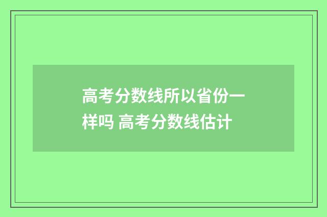 高考分数线所以省份一样吗 高考分数线估计