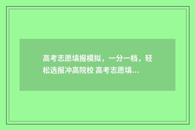 高考志愿填报模拟，一分一档，轻松选报冲高院校 高考志愿填报模拟